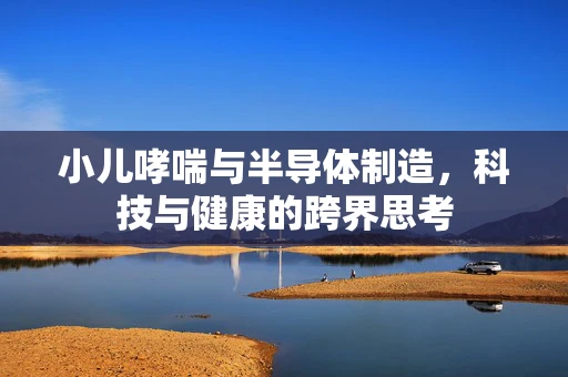 小儿哮喘与半导体制造，科技与健康的跨界思考