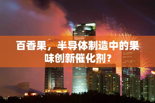 百香果，半导体制造中的果味创新催化剂？