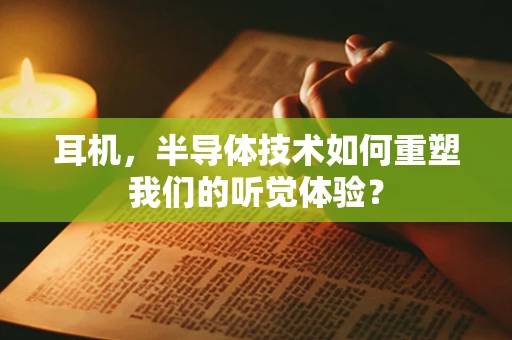 耳机，半导体技术如何重塑我们的听觉体验？