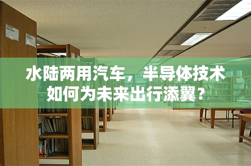 水陆两用汽车，半导体技术如何为未来出行添翼？