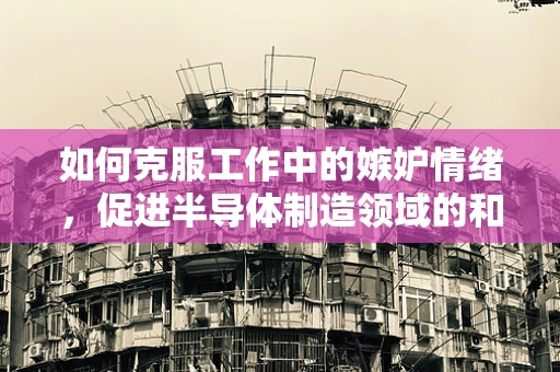 如何克服工作中的嫉妒情绪，促进半导体制造领域的和谐发展？
