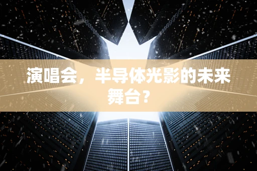 演唱会，半导体光影的未来舞台？