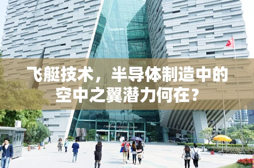 飞艇技术，半导体制造中的空中之翼潜力何在？