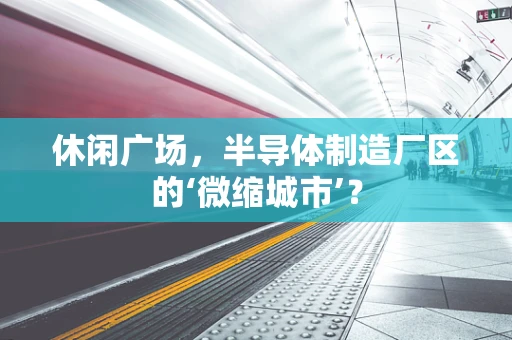 休闲广场，半导体制造厂区的‘微缩城市’？