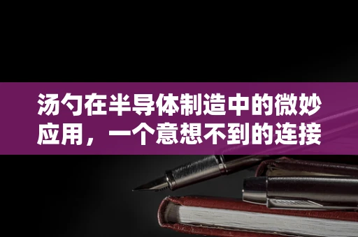 汤勺在半导体制造中的微妙应用，一个意想不到的连接？