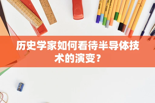 历史学家如何看待半导体技术的演变？