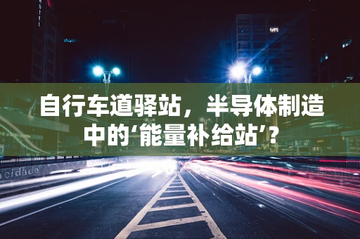自行车道驿站，半导体制造中的‘能量补给站’？