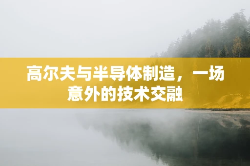 高尔夫与半导体制造，一场意外的技术交融