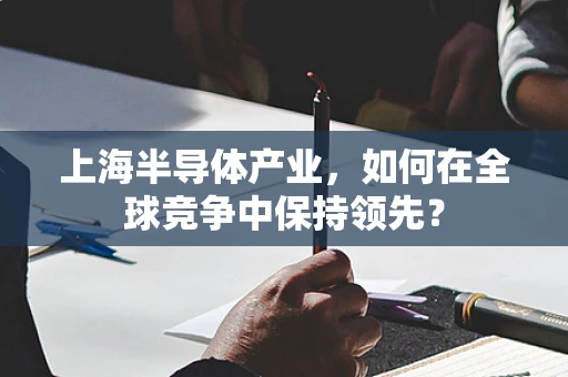 上海半导体产业，如何在全球竞争中保持领先？
