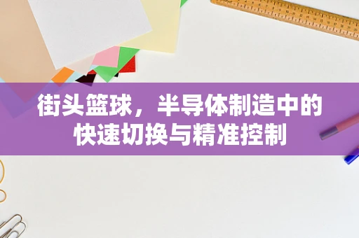 街头篮球，半导体制造中的快速切换与精准控制