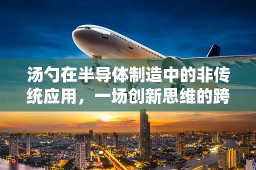 汤勺在半导体制造中的非传统应用，一场创新思维的跨界实验？