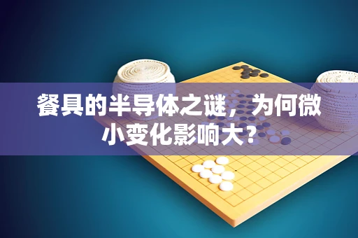 餐具的半导体之谜，为何微小变化影响大？