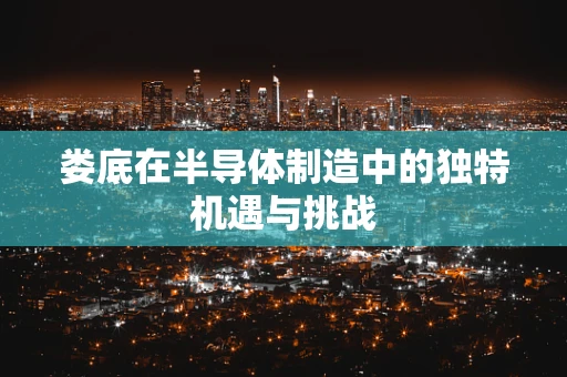 娄底在半导体制造中的独特机遇与挑战