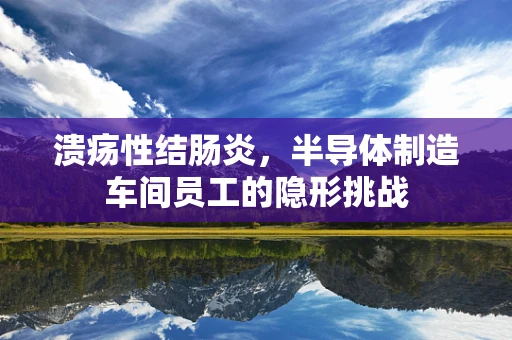 溃疡性结肠炎，半导体制造车间员工的隐形挑战