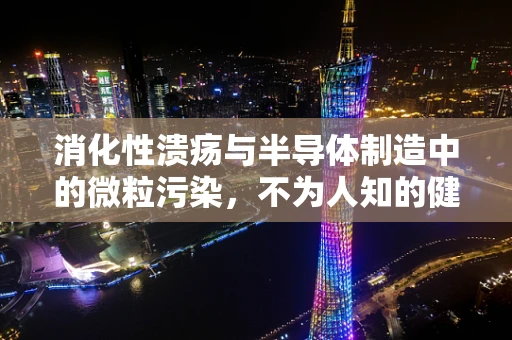 消化性溃疡与半导体制造中的微粒污染，不为人知的健康风险？