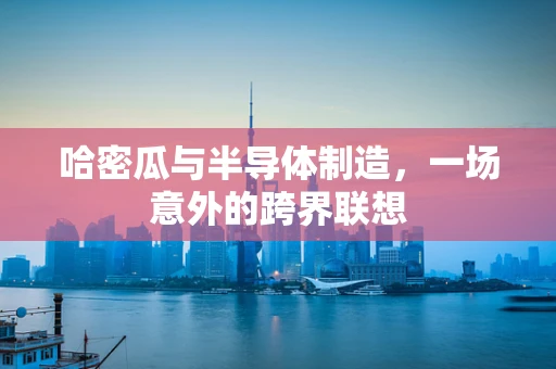 哈密瓜与半导体制造，一场意外的跨界联想