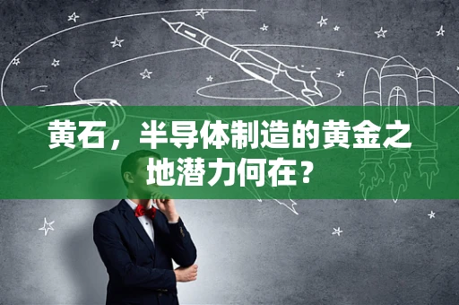黄石，半导体制造的黄金之地潜力何在？