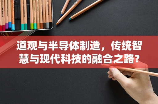 道观与半导体制造，传统智慧与现代科技的融合之路？