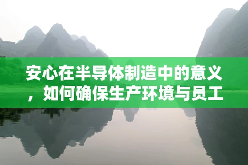 安心在半导体制造中的意义，如何确保生产环境与员工健康？