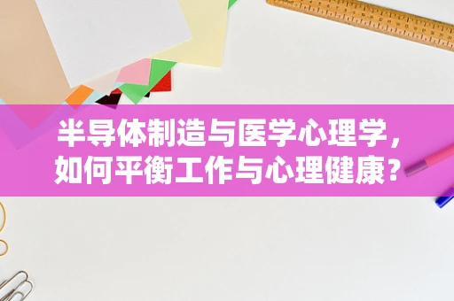半导体制造与医学心理学，如何平衡工作与心理健康？