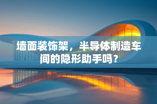 墙面装饰架，半导体制造车间的隐形助手吗？