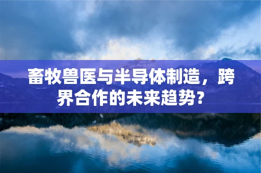 畜牧兽医与半导体制造，跨界合作的未来趋势？