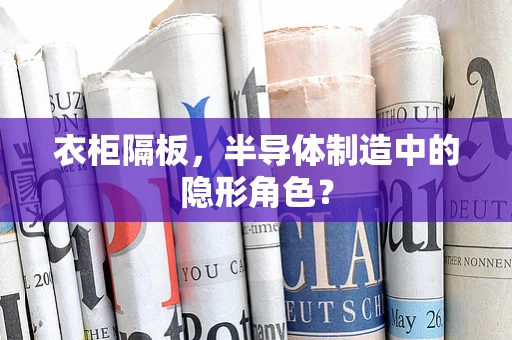 衣柜隔板，半导体制造中的隐形角色？
