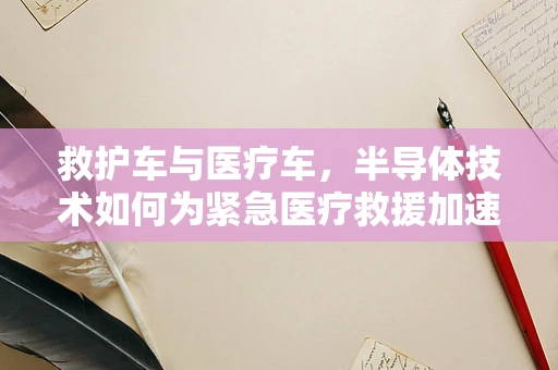 救护车与医疗车，半导体技术如何为紧急医疗救援加速？