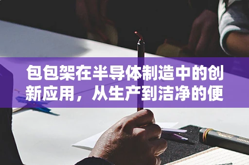 包包架在半导体制造中的创新应用，从生产到洁净的便捷解决方案