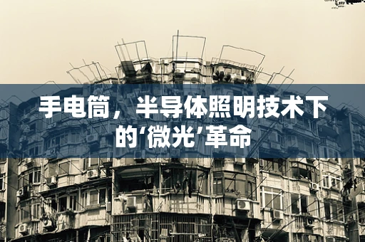 手电筒，半导体照明技术下的‘微光’革命