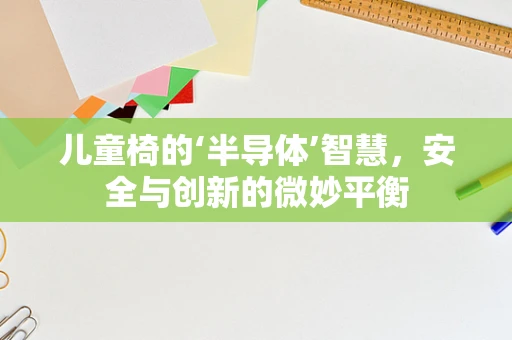 儿童椅的‘半导体’智慧，安全与创新的微妙平衡