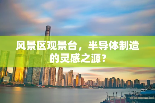 风景区观景台，半导体制造的灵感之源？