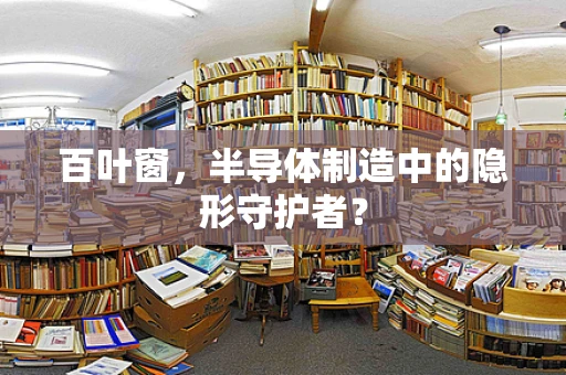 百叶窗，半导体制造中的隐形守护者？