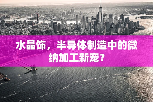 水晶饰，半导体制造中的微纳加工新宠？