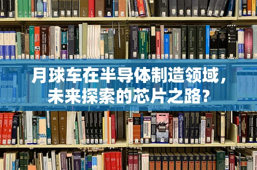 月球车在半导体制造领域，未来探索的芯片之路？