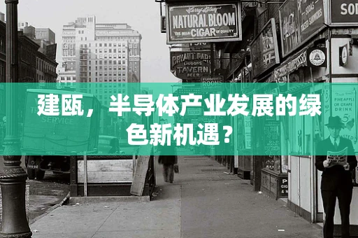 建瓯，半导体产业发展的绿色新机遇？