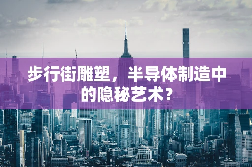 步行街雕塑，半导体制造中的隐秘艺术？