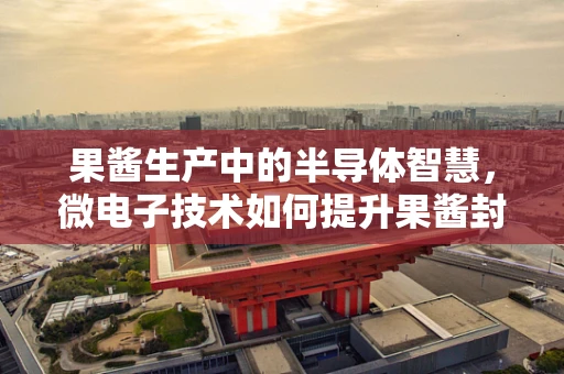 果酱生产中的半导体智慧，微电子技术如何提升果酱封装效率？