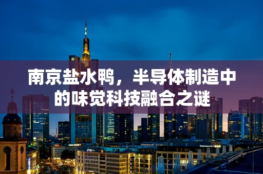 南京盐水鸭，半导体制造中的味觉科技融合之谜