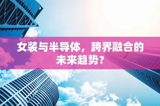女装与半导体，跨界融合的未来趋势？