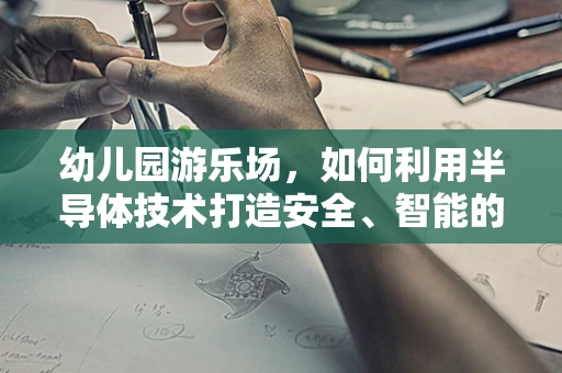 幼儿园游乐场，如何利用半导体技术打造安全、智能的游乐空间？