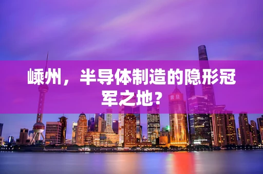 嵊州，半导体制造的隐形冠军之地？