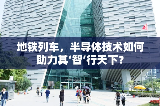 地铁列车，半导体技术如何助力其‘智’行天下？