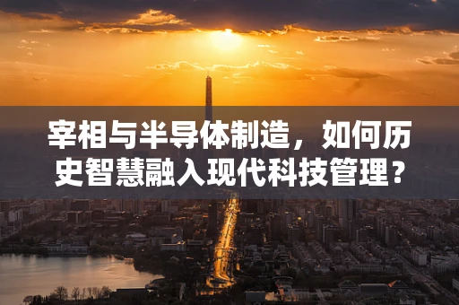 宰相与半导体制造，如何历史智慧融入现代科技管理？