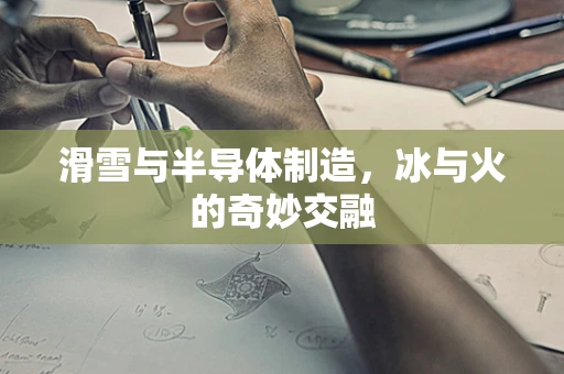 滑雪与半导体制造，冰与火的奇妙交融
