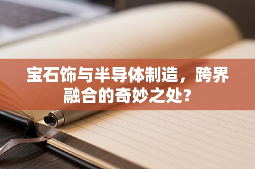 宝石饰与半导体制造，跨界融合的奇妙之处？