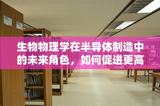 生物物理学在半导体制造中的未来角色，如何促进更高效、环保的纳米电子设备？