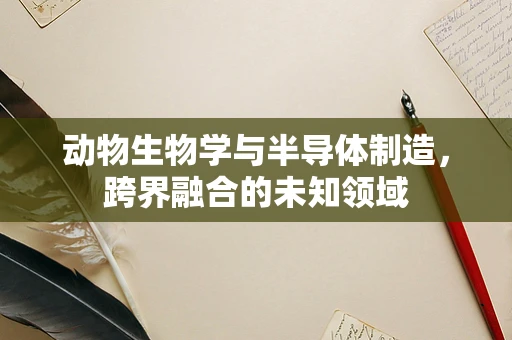 动物生物学与半导体制造，跨界融合的未知领域
