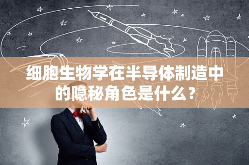 细胞生物学在半导体制造中的隐秘角色是什么？