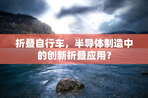 折叠自行车，半导体制造中的创新折叠应用？